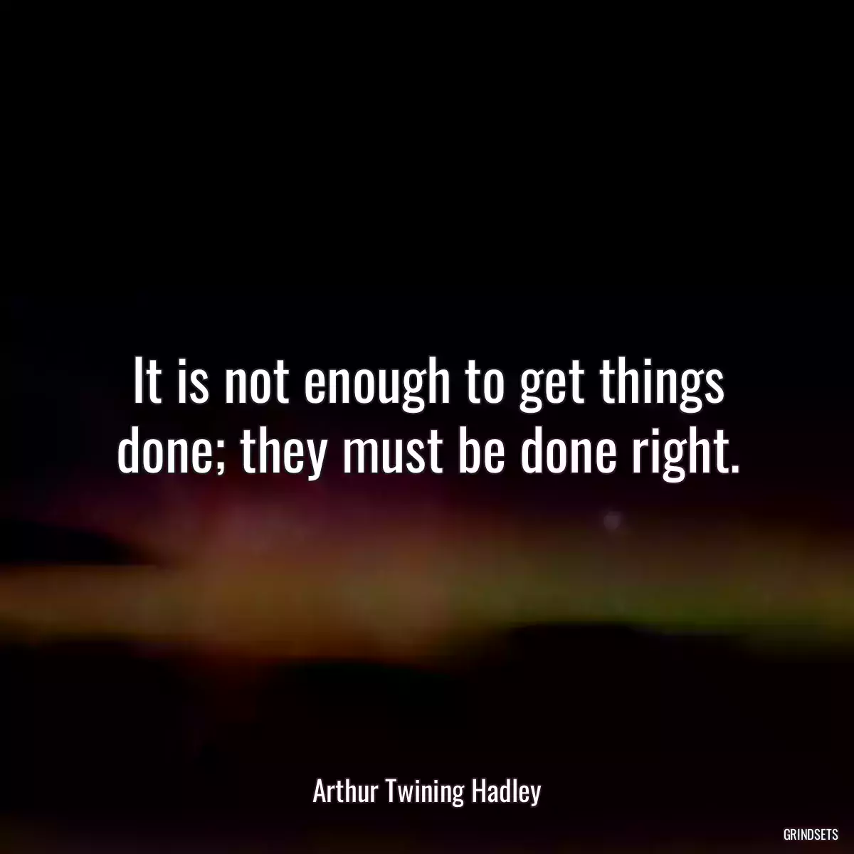 It is not enough to get things done; they must be done right.