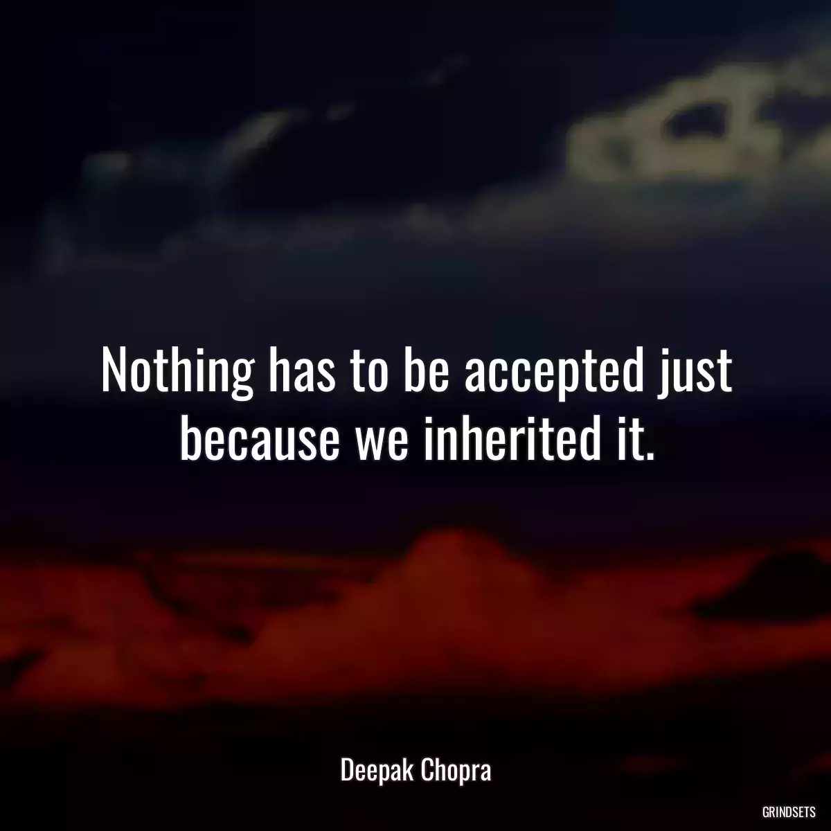 Nothing has to be accepted just because we inherited it.