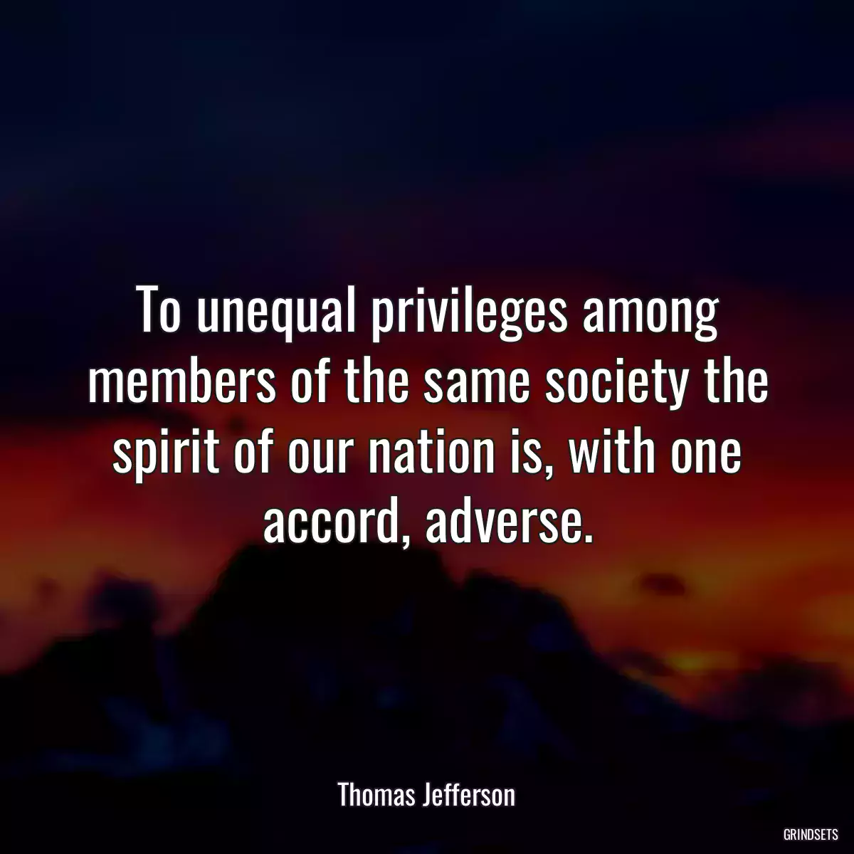 To unequal privileges among members of the same society the spirit of our nation is, with one accord, adverse.