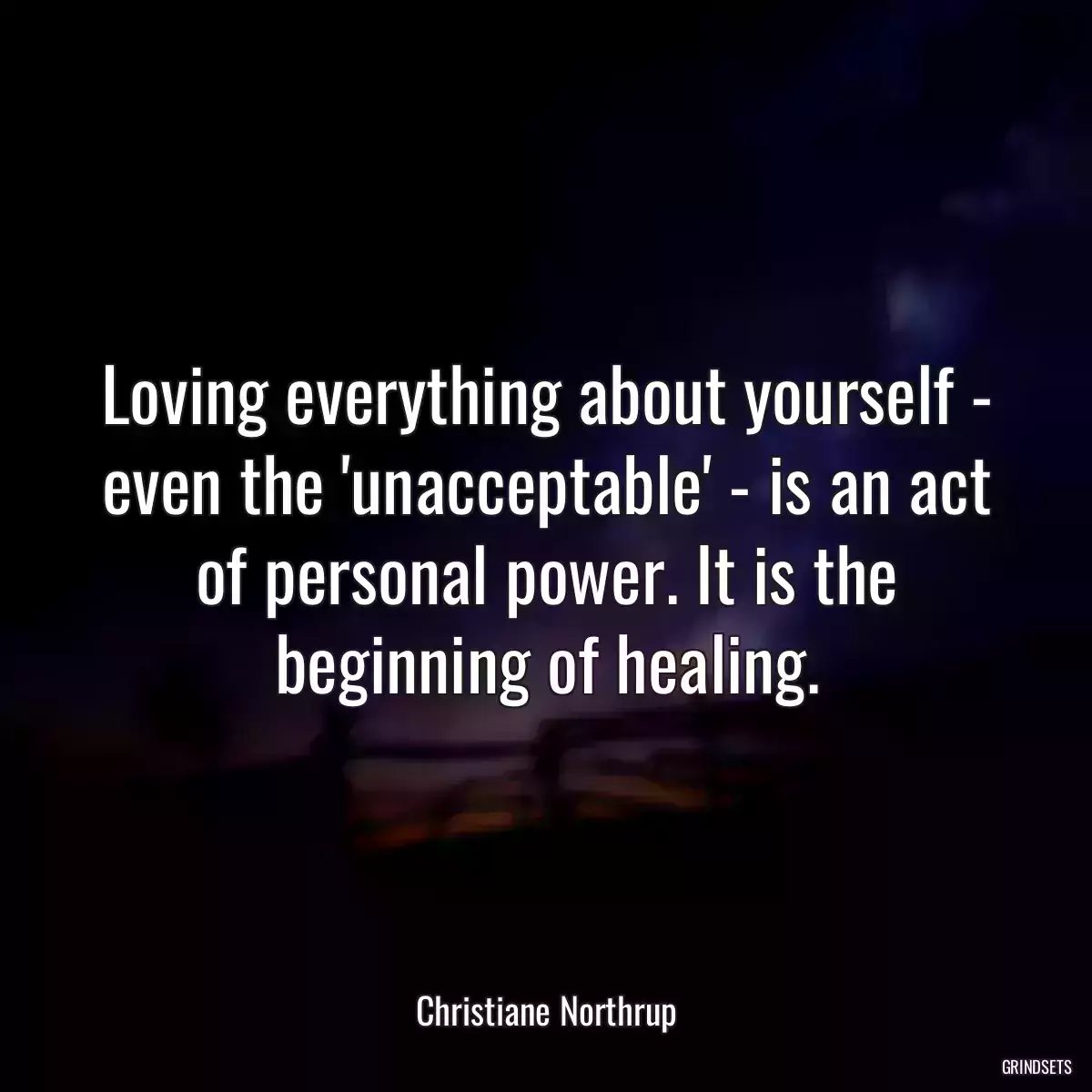 Loving everything about yourself - even the \'unacceptable\' - is an act of personal power. It is the beginning of healing.