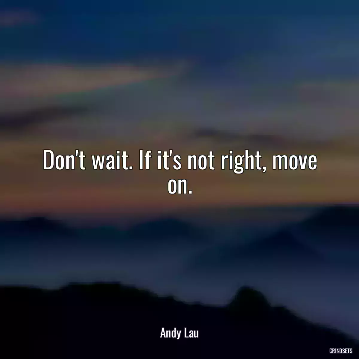 Don\'t wait. If it\'s not right, move on.