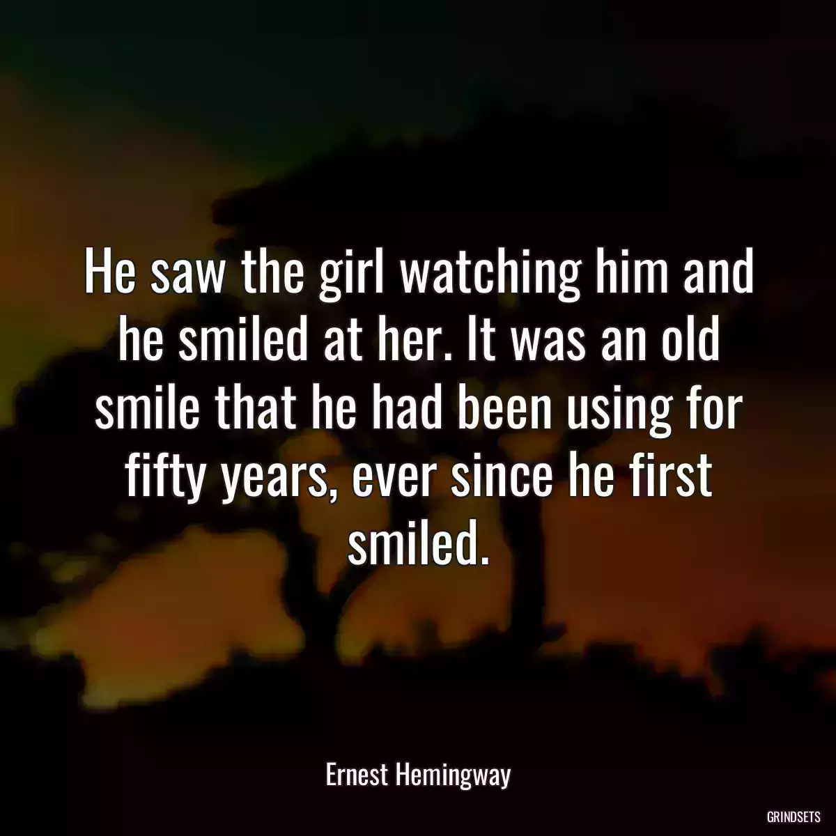 He saw the girl watching him and he smiled at her. It was an old smile that he had been using for fifty years, ever since he first smiled.