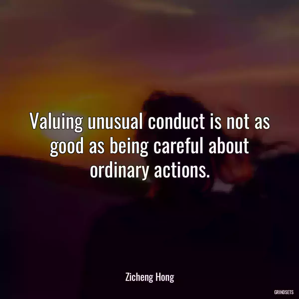 Valuing unusual conduct is not as good as being careful about ordinary actions.