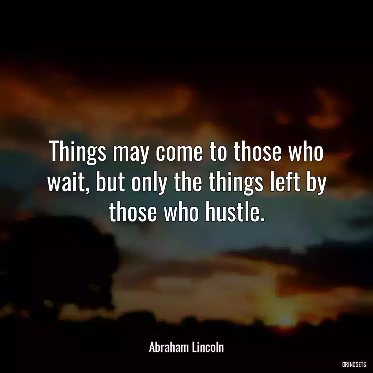 Things may come to those who wait, but only the things left by those who hustle.