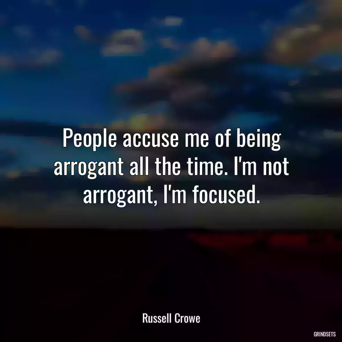 People accuse me of being arrogant all the time. I\'m not arrogant, I\'m focused.