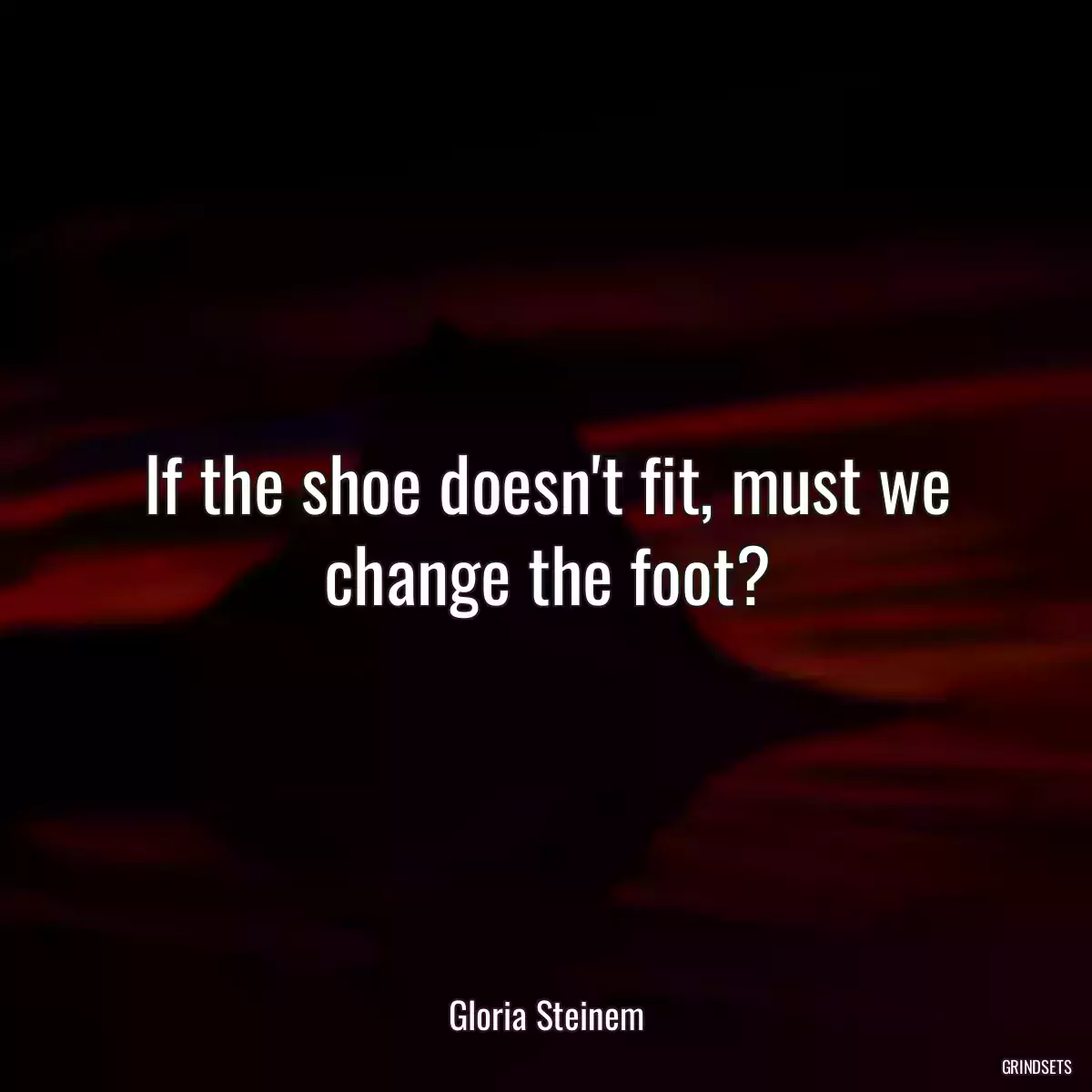 If the shoe doesn\'t fit, must we change the foot?