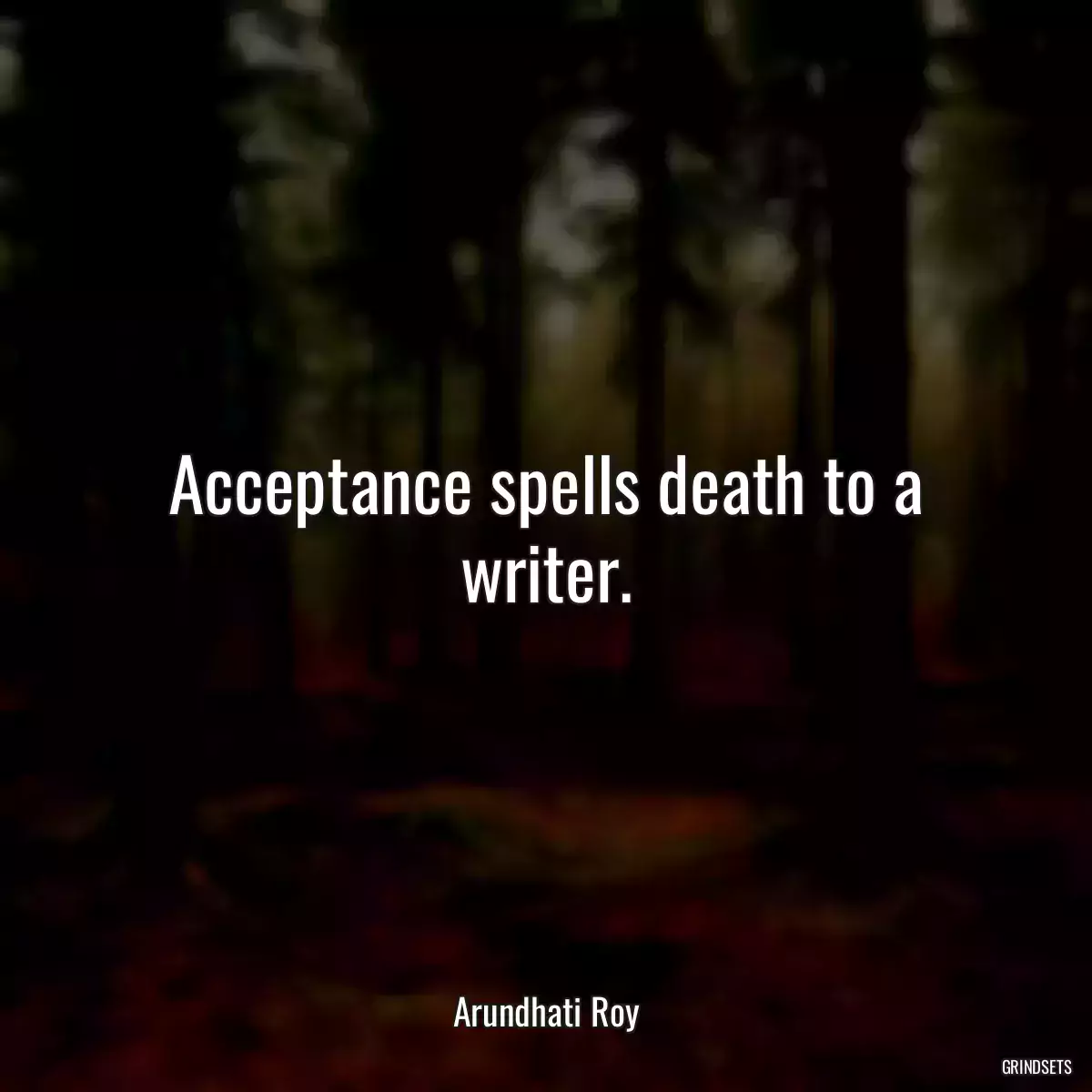 Acceptance spells death to a writer.