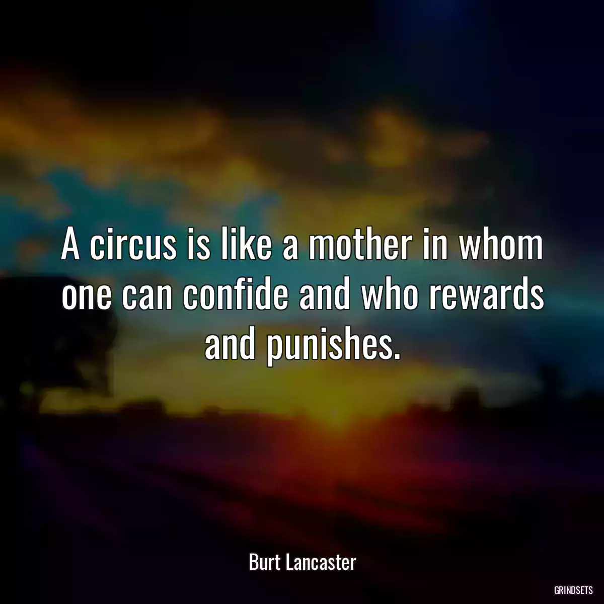 A circus is like a mother in whom one can confide and who rewards and punishes.