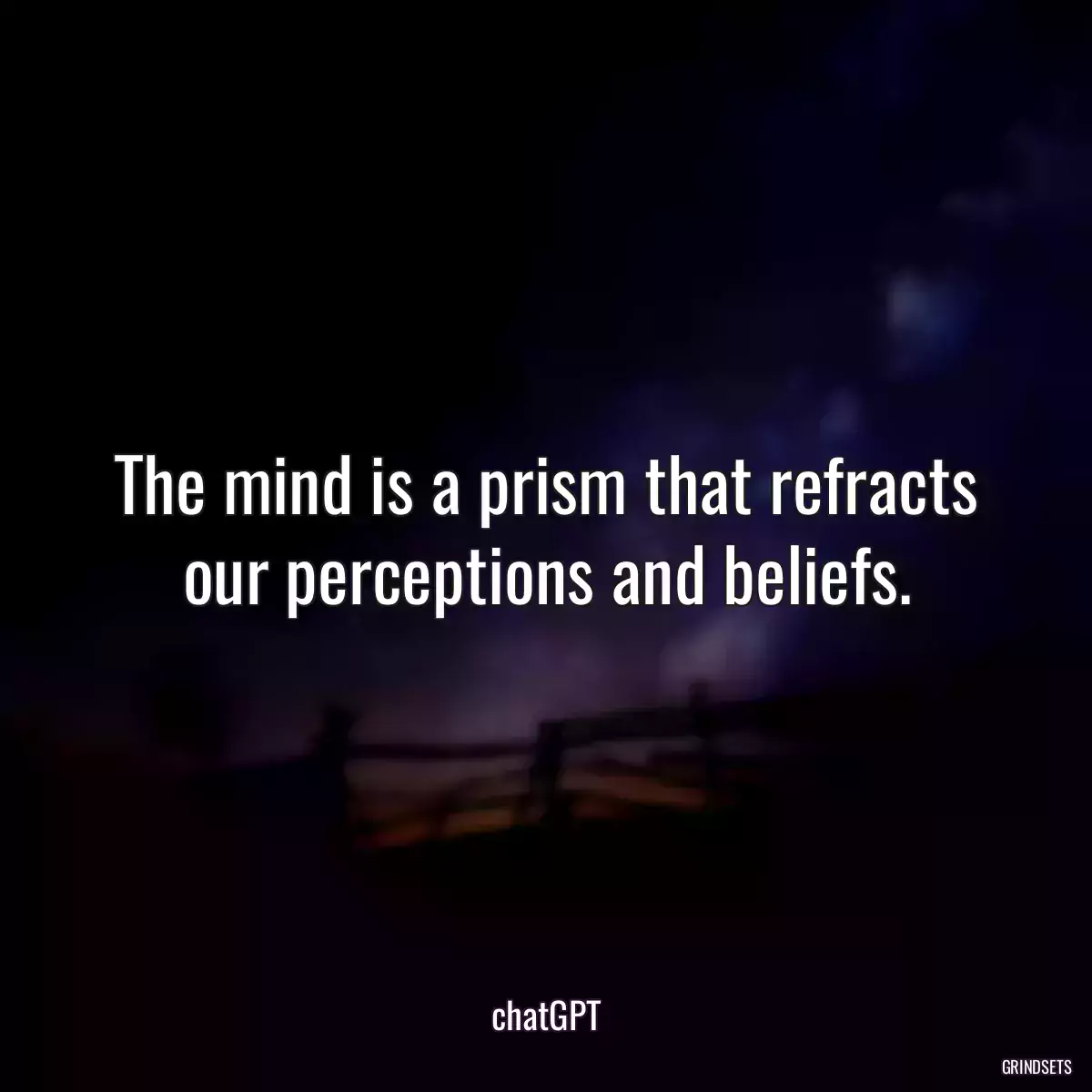 The mind is a prism that refracts our perceptions and beliefs.