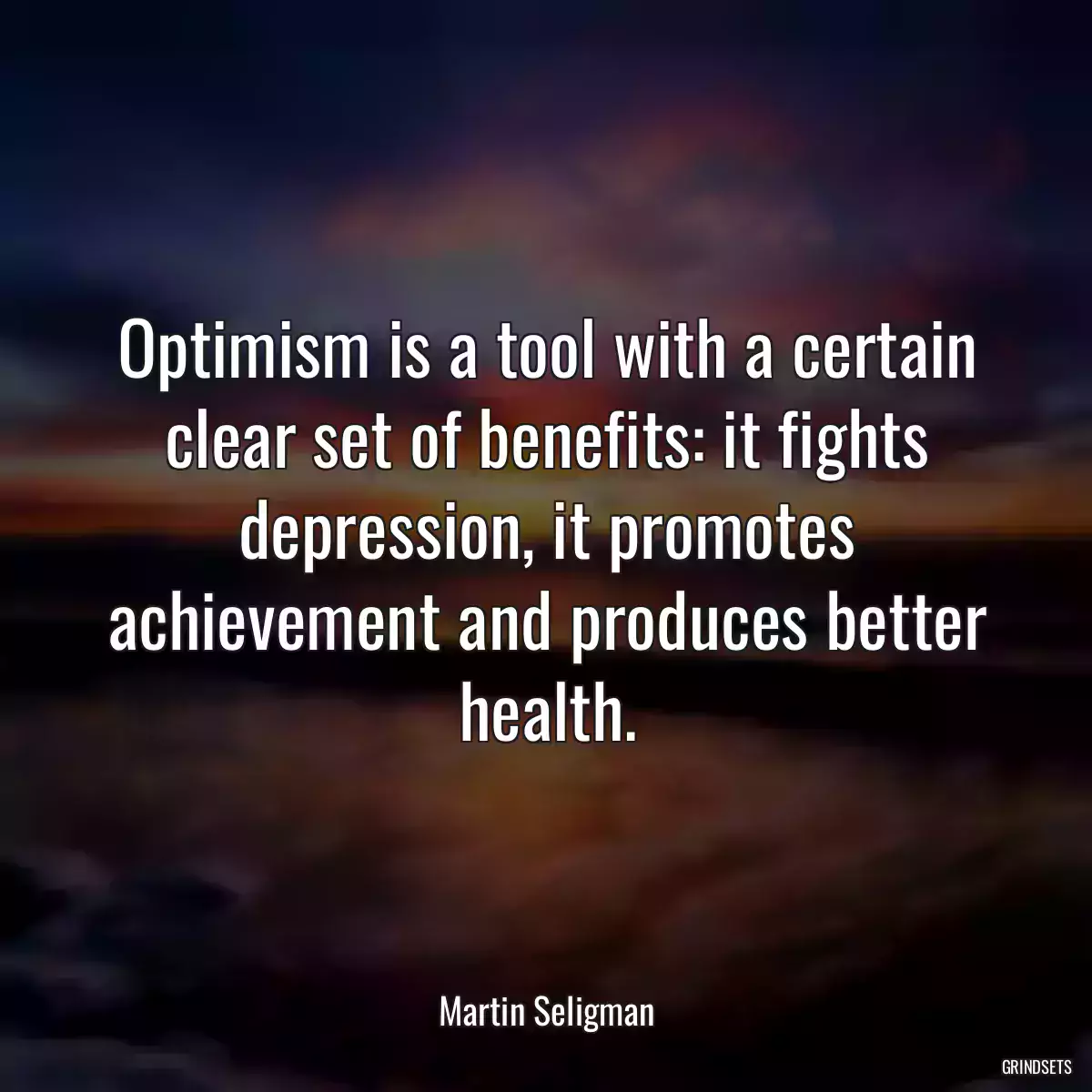 Optimism is a tool with a certain clear set of benefits: it fights depression, it promotes achievement and produces better health.