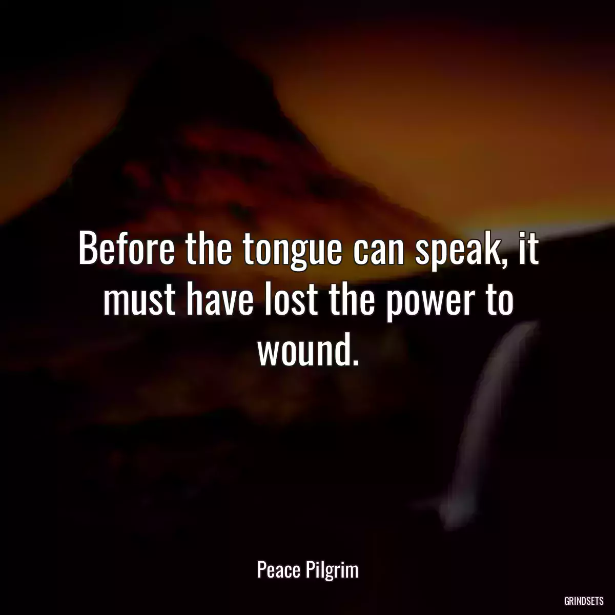 Before the tongue can speak, it must have lost the power to wound.