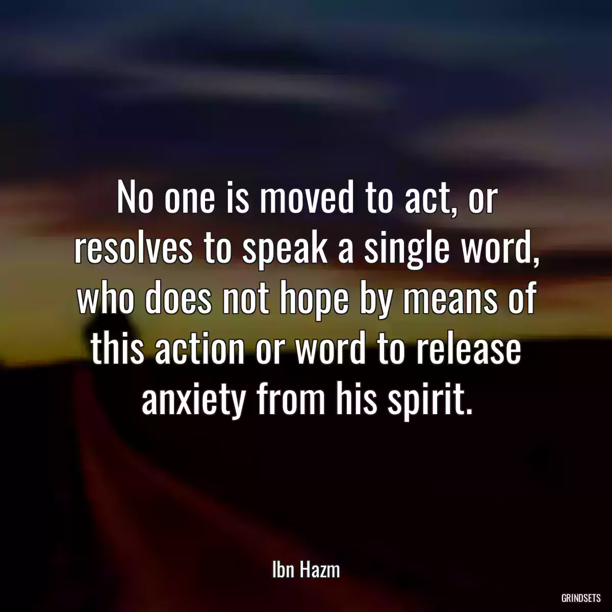 No one is moved to act, or resolves to speak a single word, who does not hope by means of this action or word to release anxiety from his spirit.