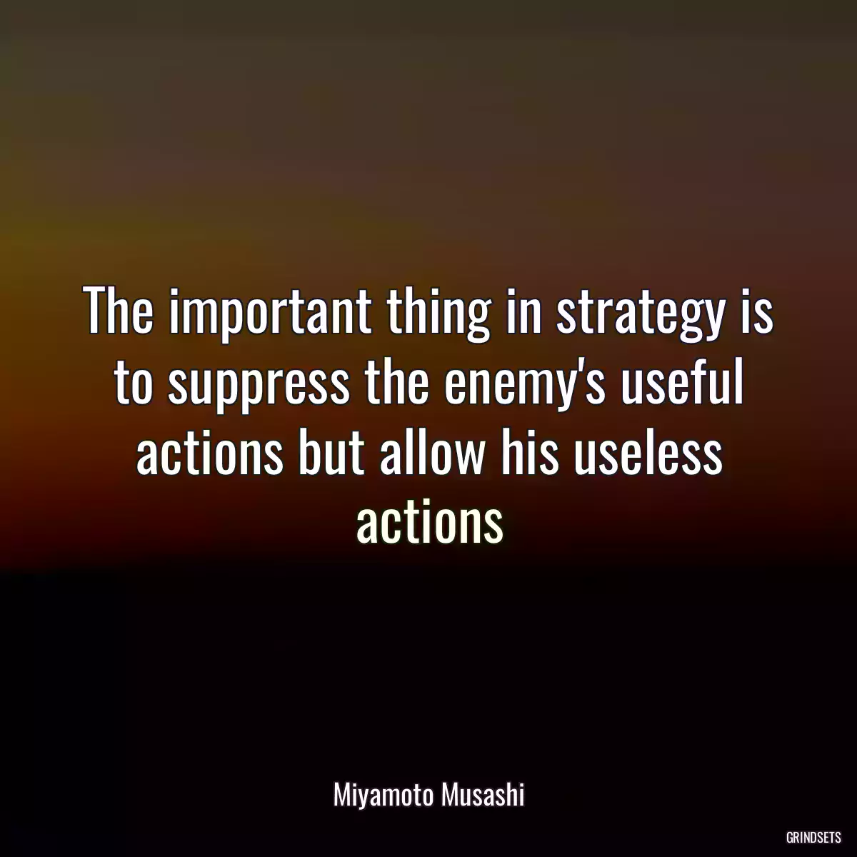 The important thing in strategy is to suppress the enemy\'s useful actions but allow his useless actions