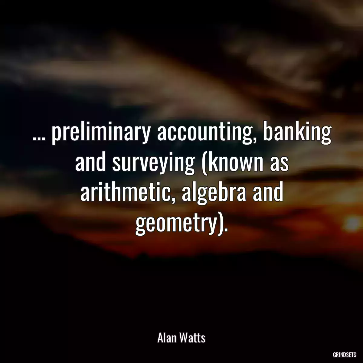 ... preliminary accounting, banking and surveying (known as arithmetic, algebra and geometry).