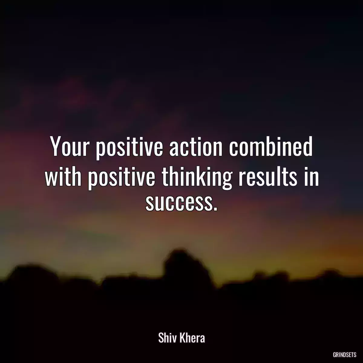 Your positive action combined with positive thinking results in success.