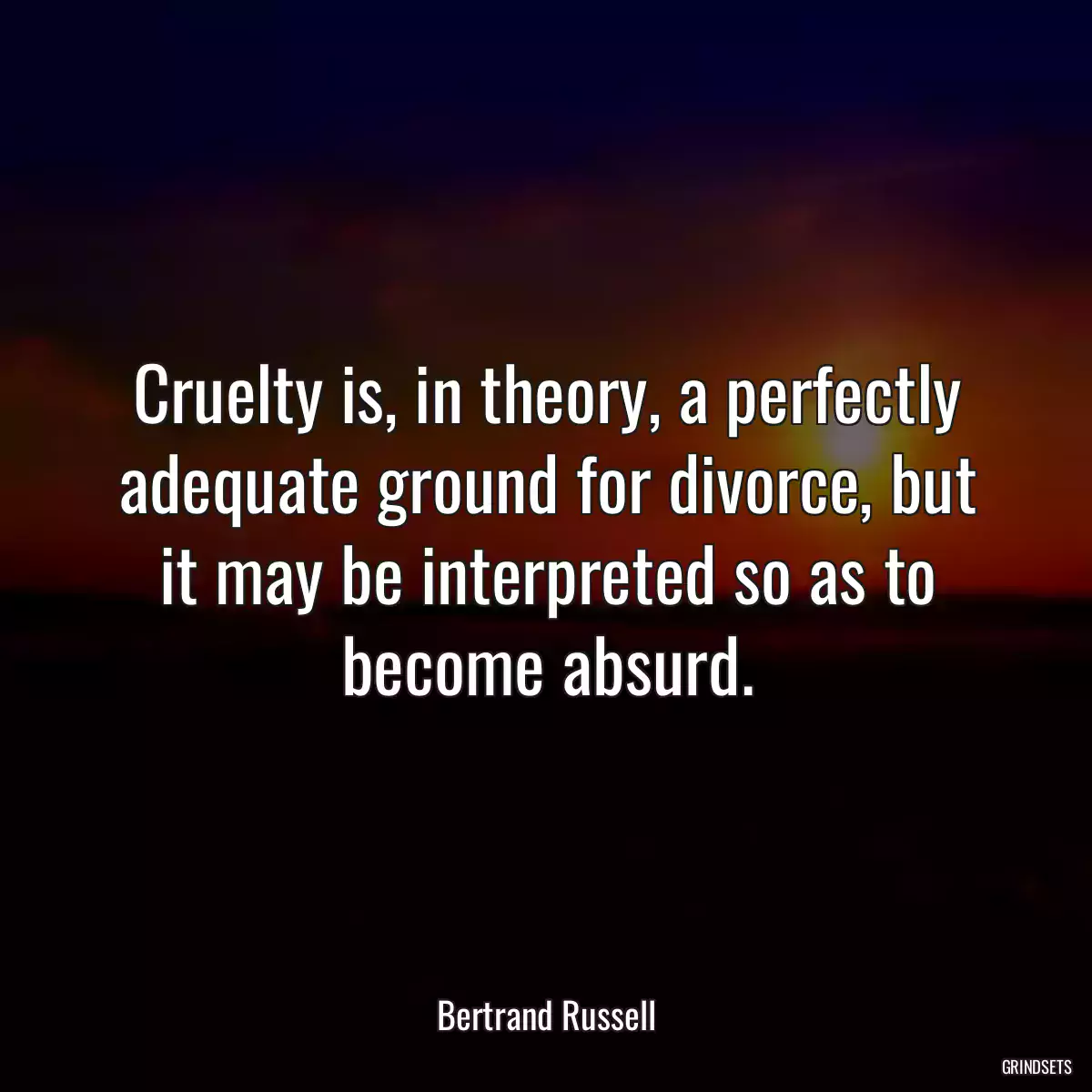 Cruelty is, in theory, a perfectly adequate ground for divorce, but it may be interpreted so as to become absurd.