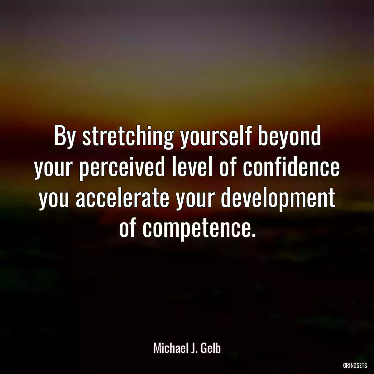 By stretching yourself beyond your perceived level of confidence you accelerate your development of competence.