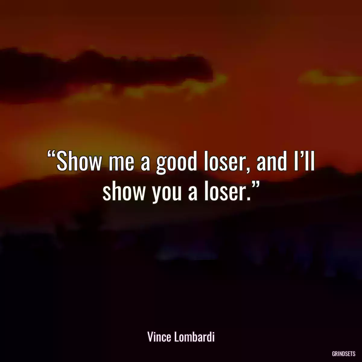 “Show me a good loser, and I’ll show you a loser.”