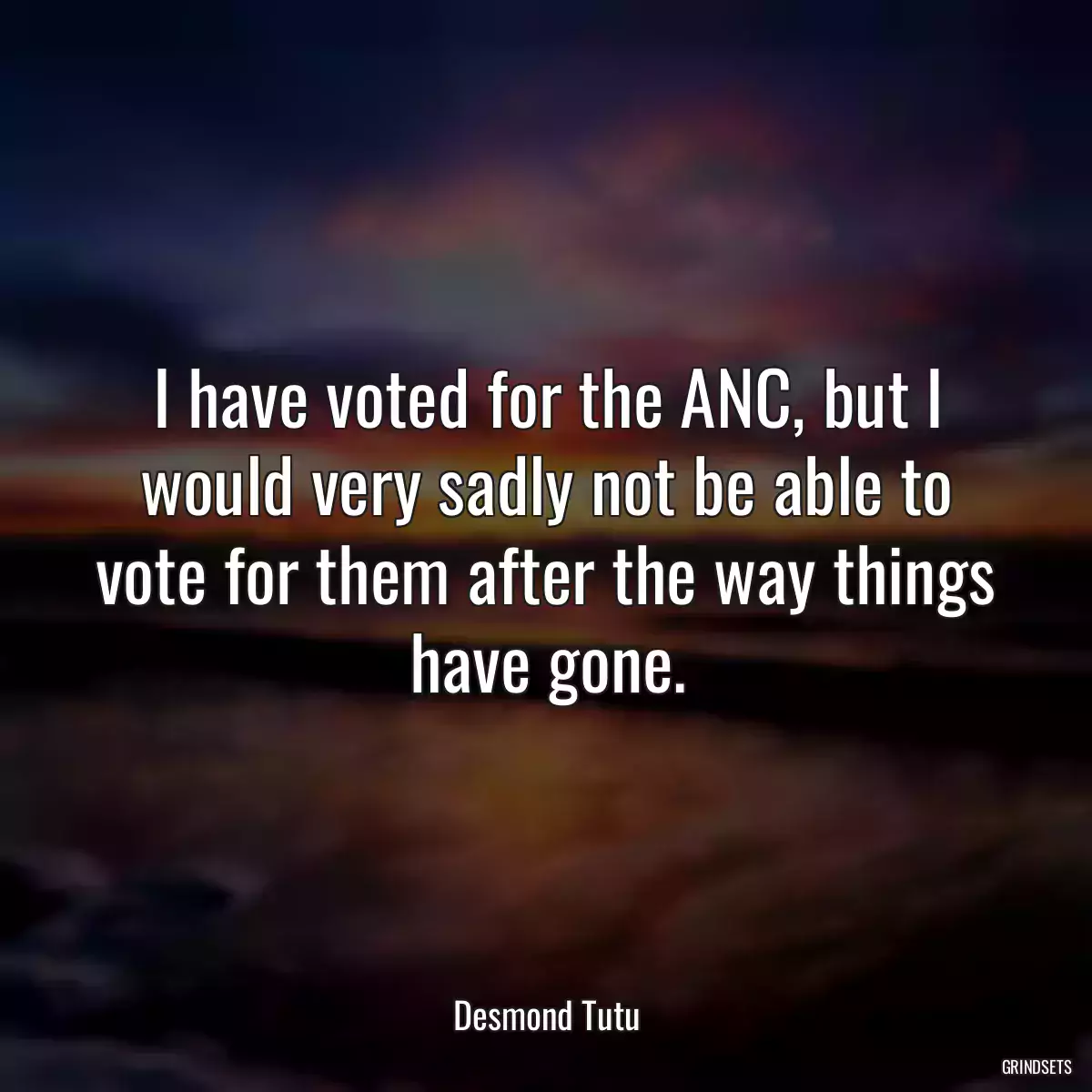 I have voted for the ANC, but I would very sadly not be able to vote for them after the way things have gone.