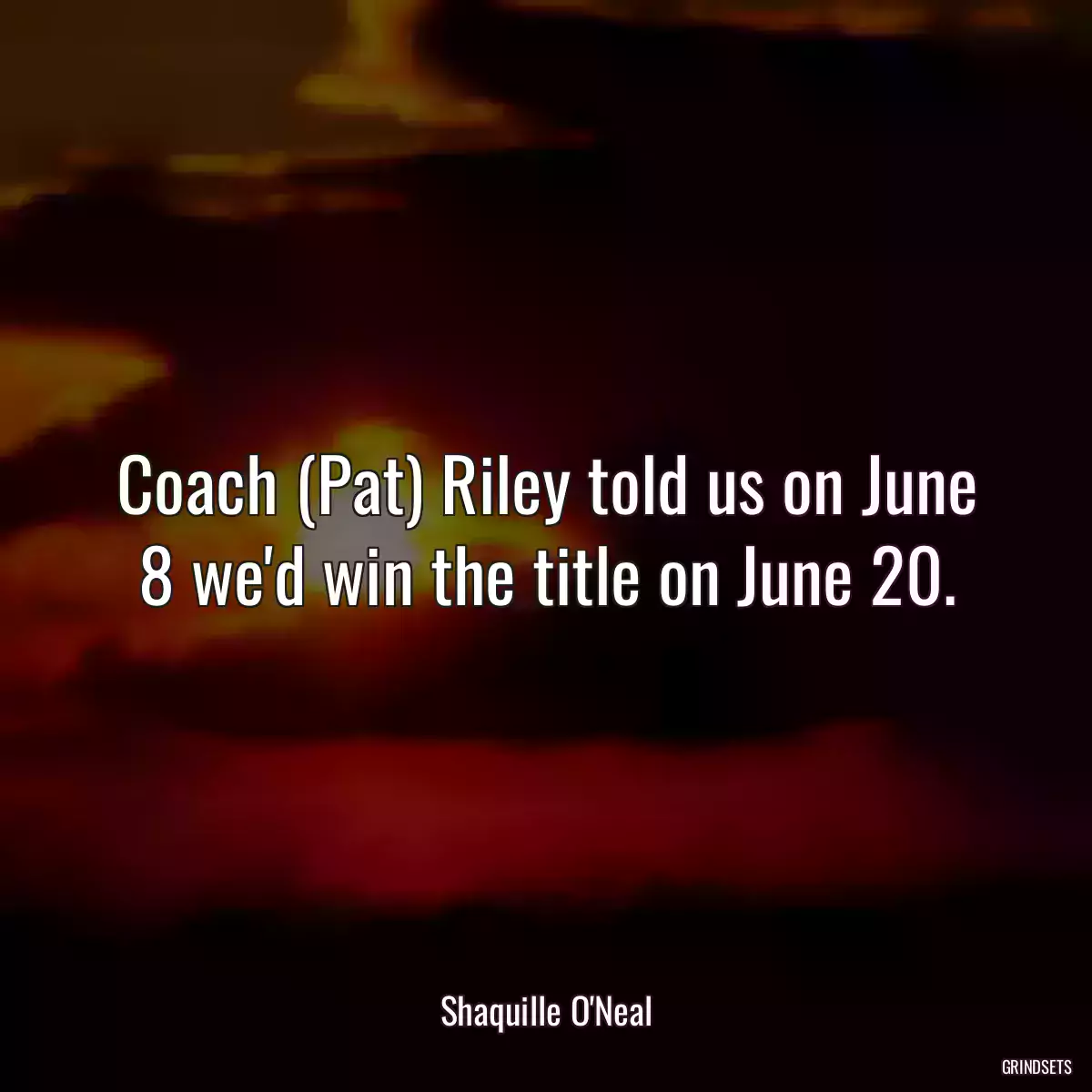 Coach (Pat) Riley told us on June 8 we\'d win the title on June 20.