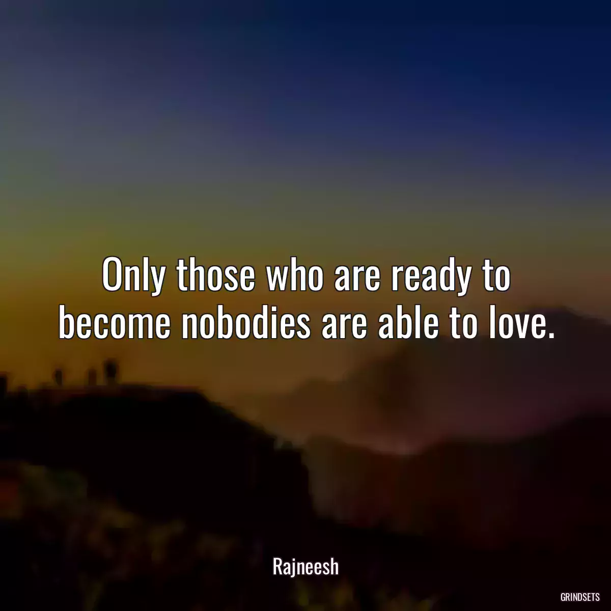 Only those who are ready to become nobodies are able to love.