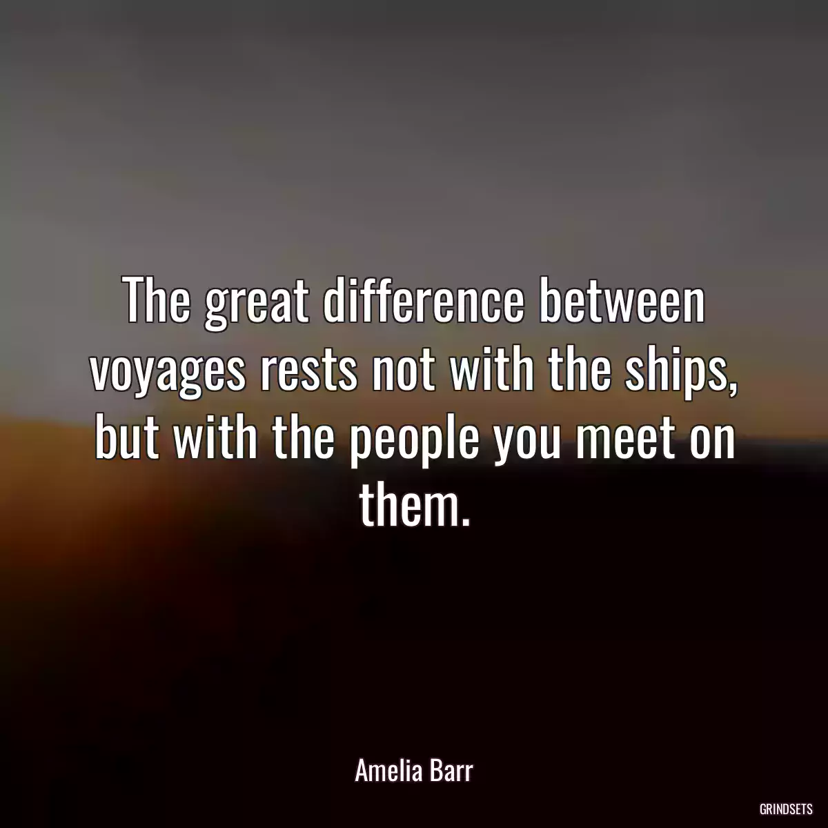 The great difference between voyages rests not with the ships, but with the people you meet on them.