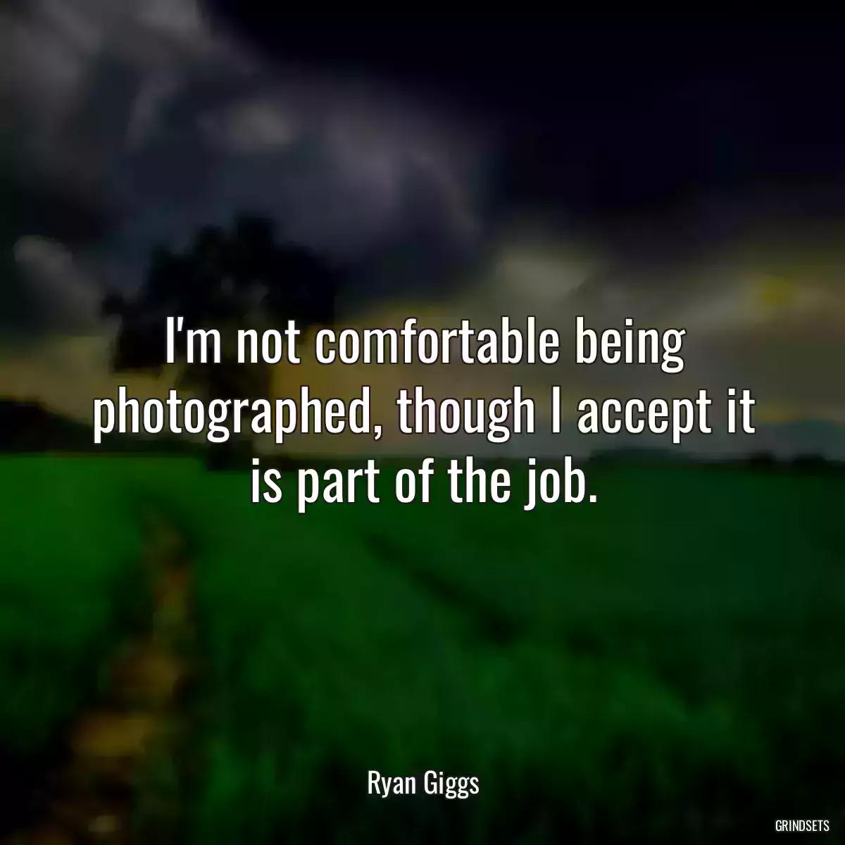 I\'m not comfortable being photographed, though I accept it is part of the job.