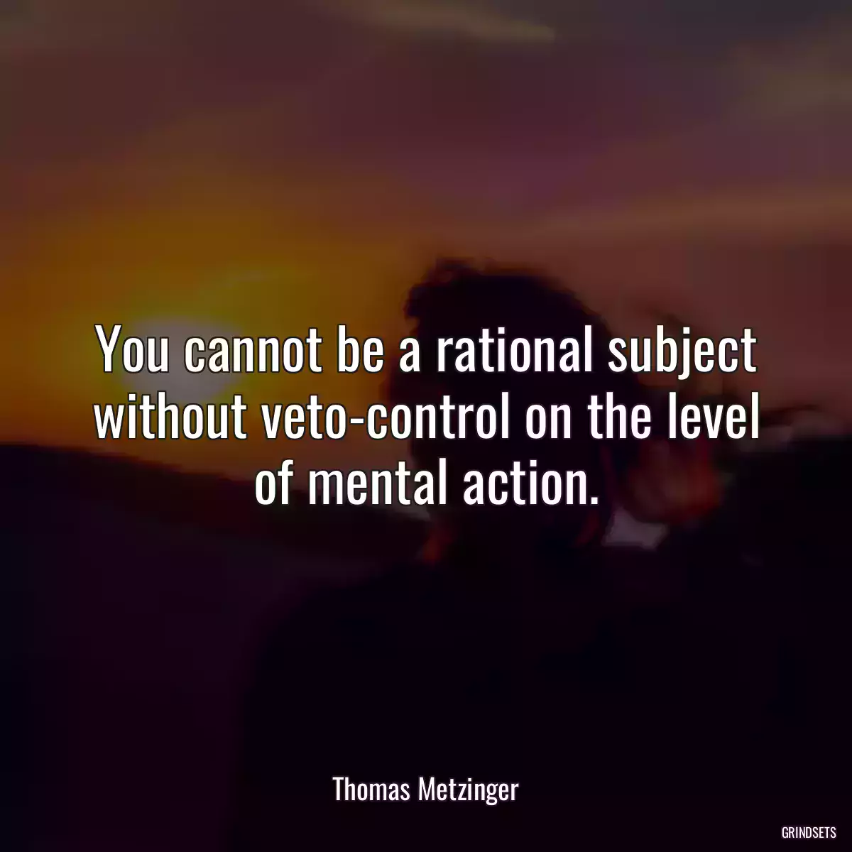 You cannot be a rational subject without veto-control on the level of mental action.