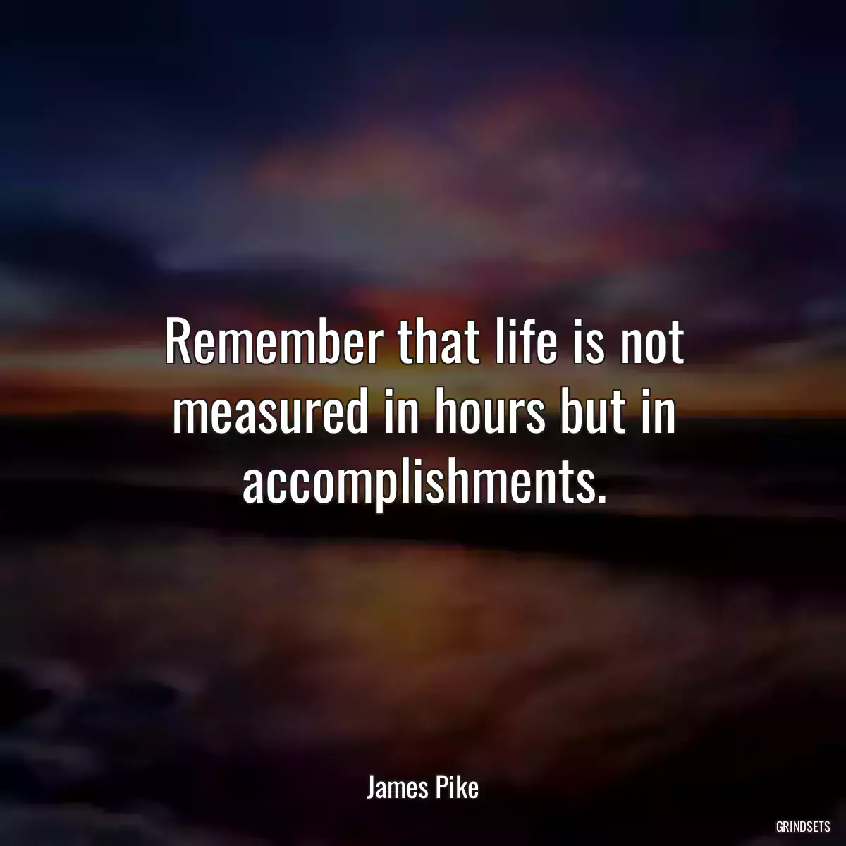 Remember that life is not measured in hours but in accomplishments.