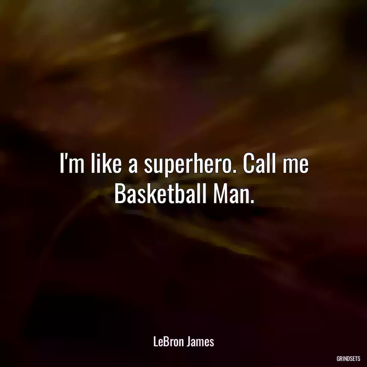 I\'m like a superhero. Call me Basketball Man.