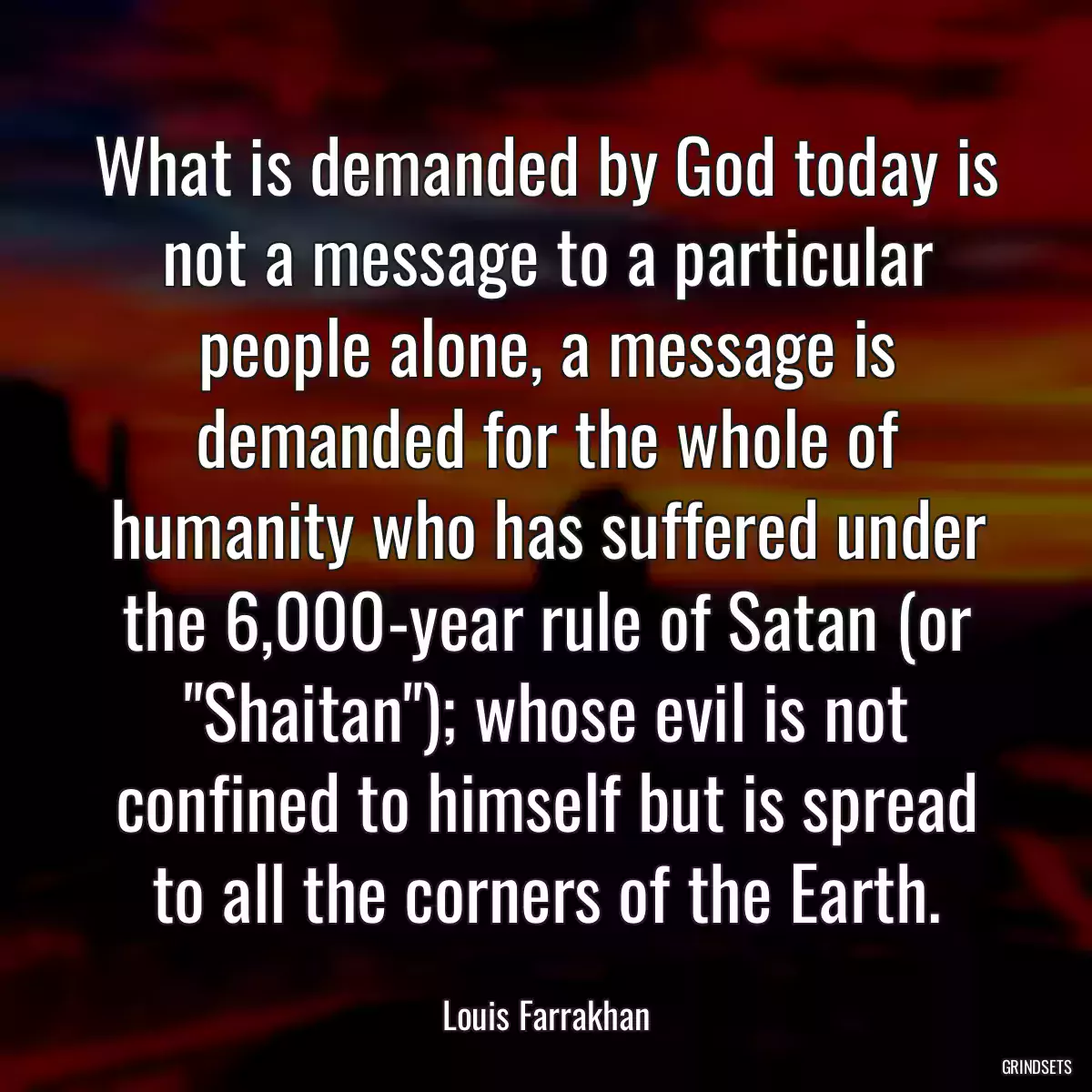 What is demanded by God today is not a message to a particular people alone, a message is demanded for the whole of humanity who has suffered under the 6,000-year rule of Satan (or \