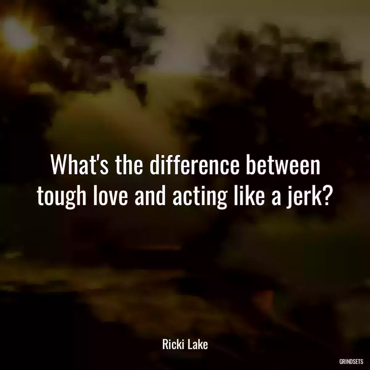 What\'s the difference between tough love and acting like a jerk?