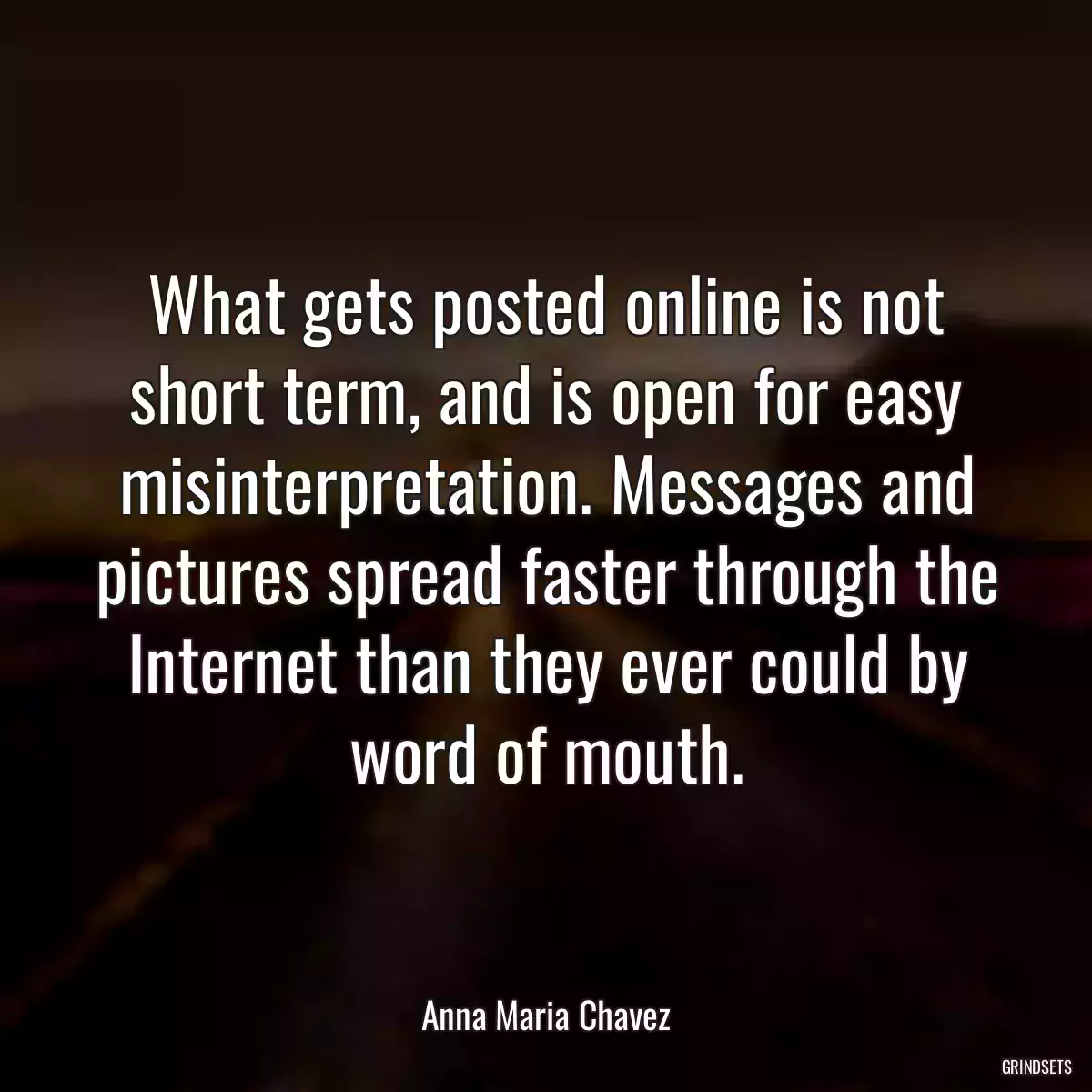 What gets posted online is not short term, and is open for easy misinterpretation. Messages and pictures spread faster through the Internet than they ever could by word of mouth.