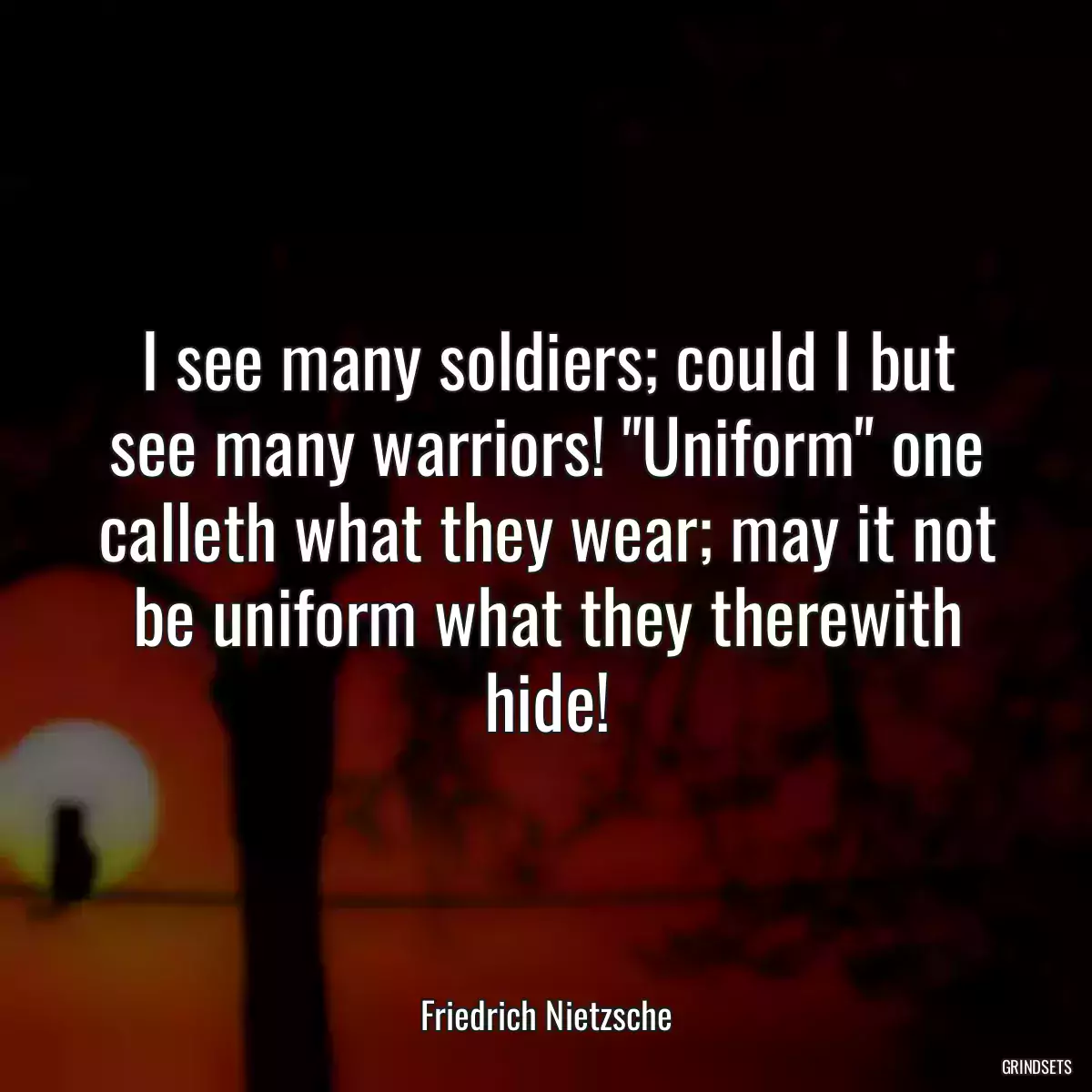 I see many soldiers; could I but see many warriors! \