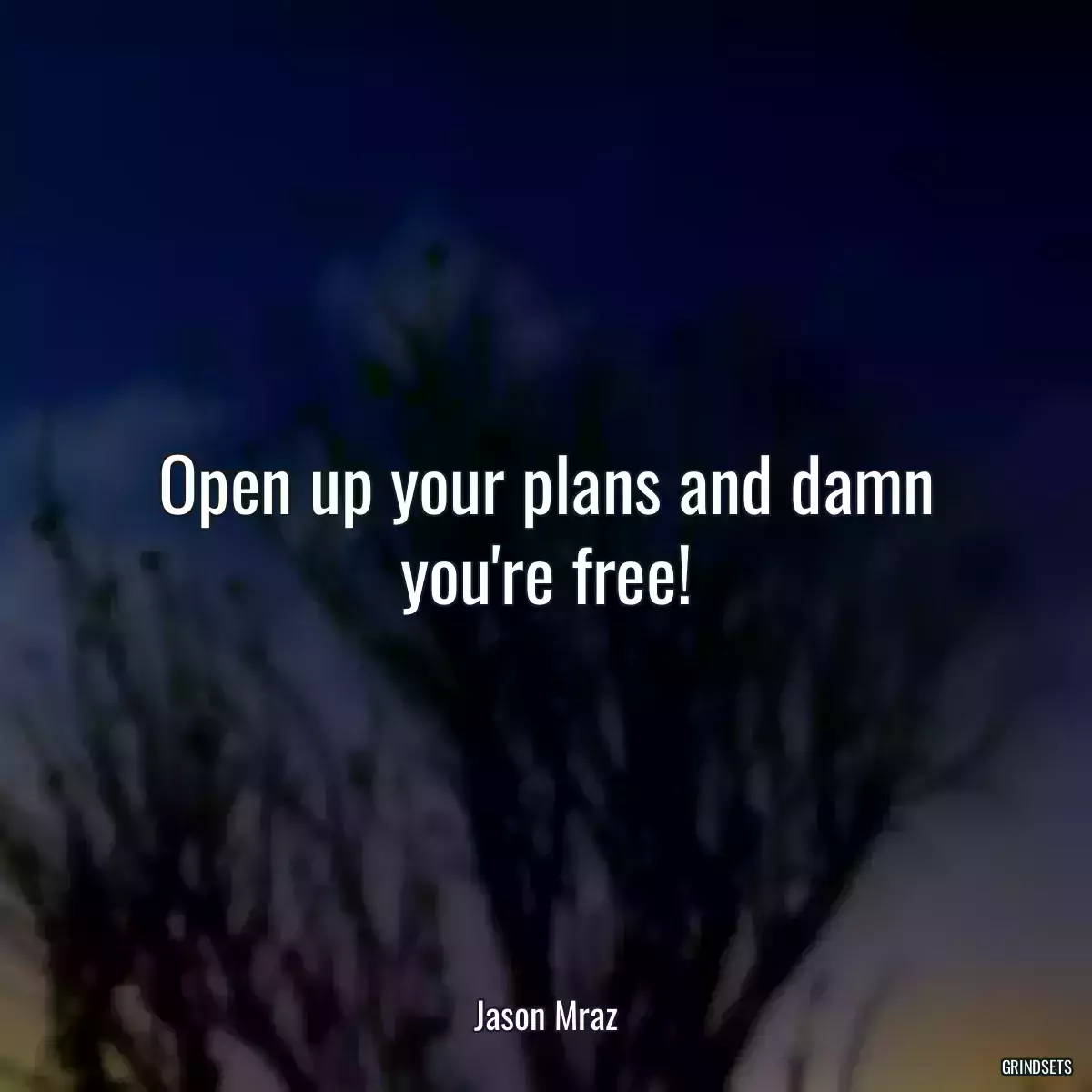 Open up your plans and damn you\'re free!