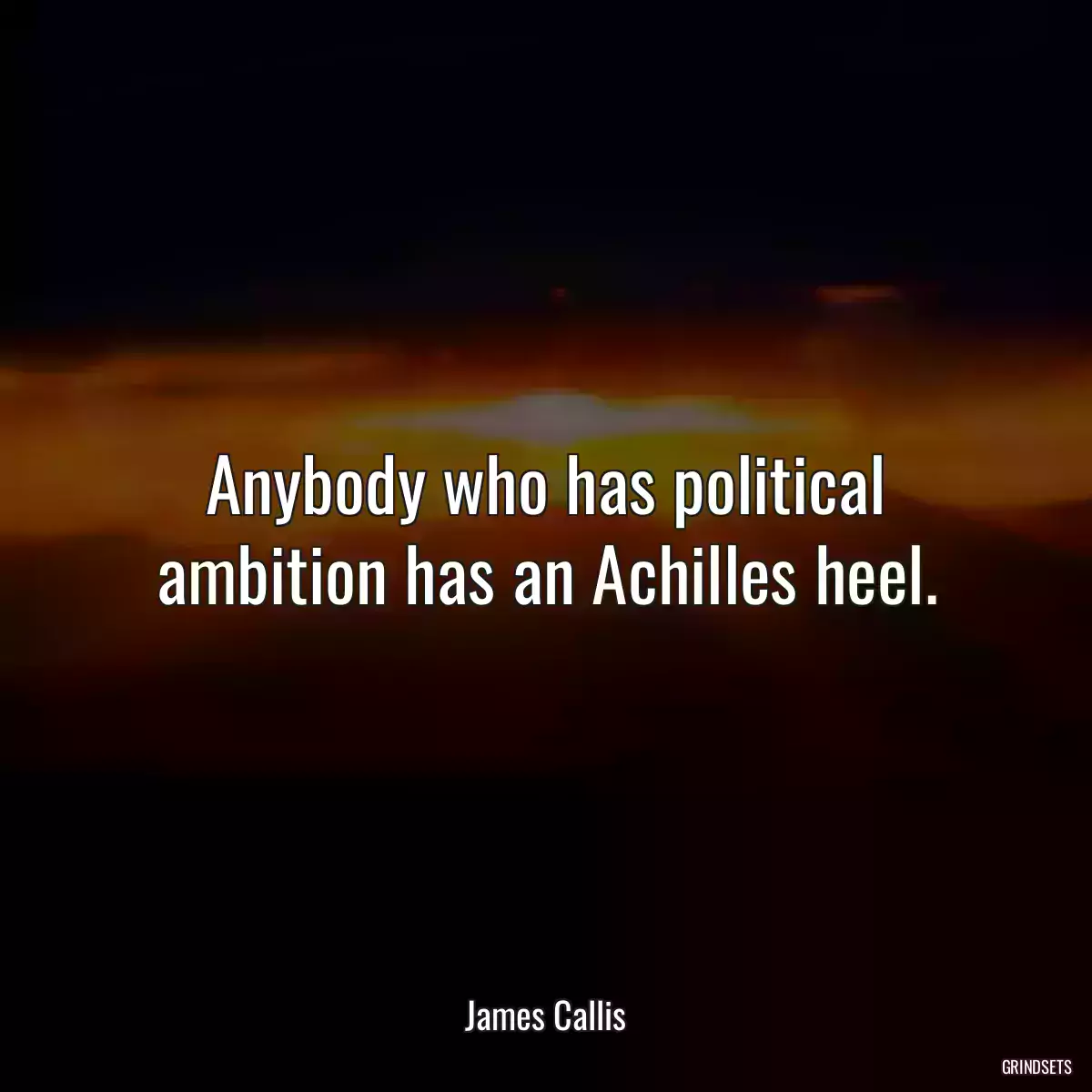 Anybody who has political ambition has an Achilles heel.