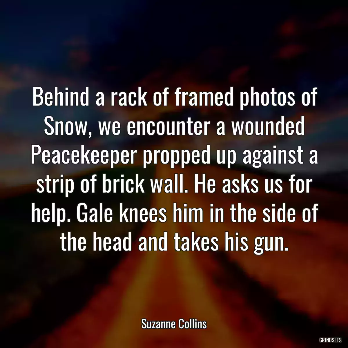 Behind a rack of framed photos of Snow, we encounter a wounded Peacekeeper propped up against a strip of brick wall. He asks us for help. Gale knees him in the side of the head and takes his gun.