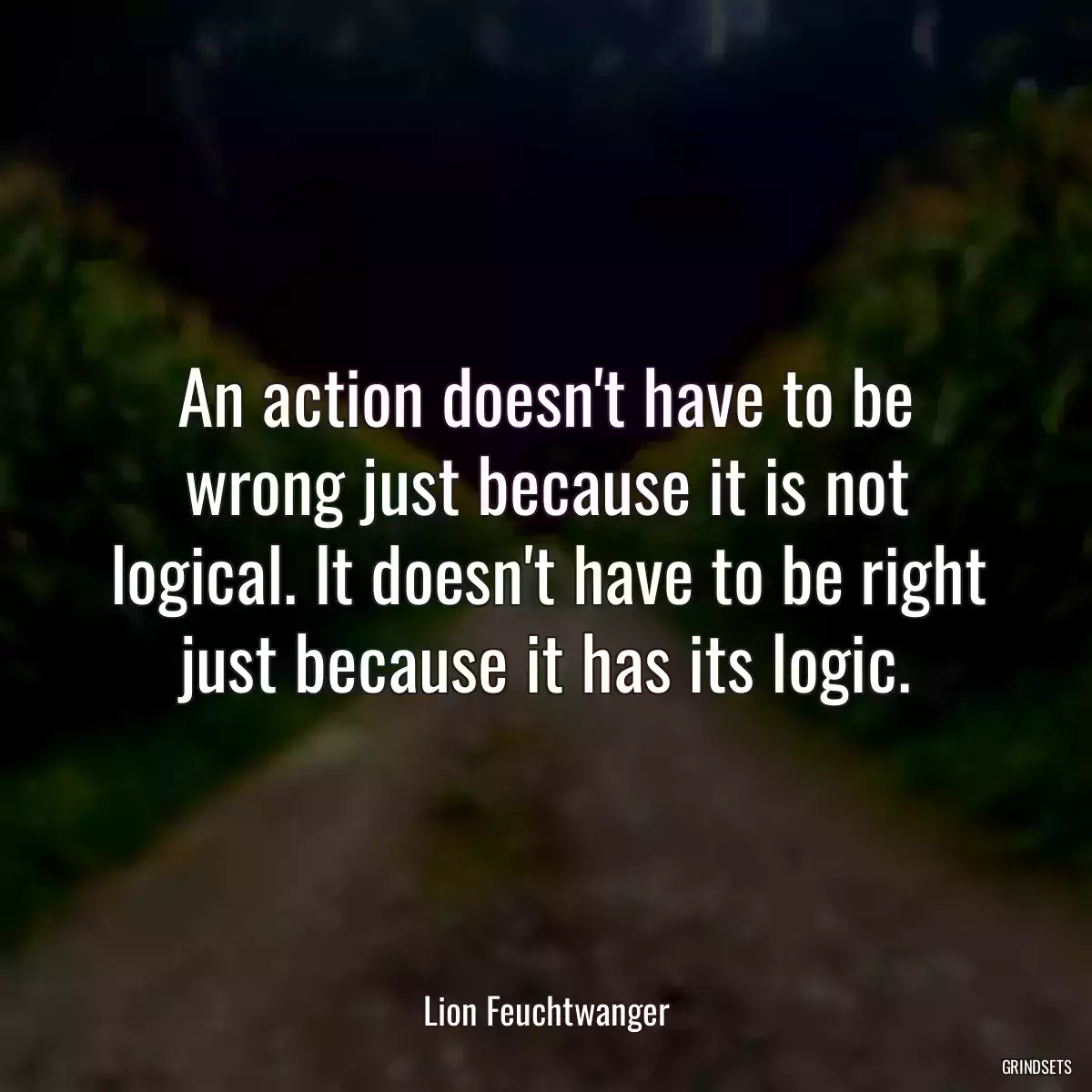 An action doesn\'t have to be wrong just because it is not logical. It doesn\'t have to be right just because it has its logic.