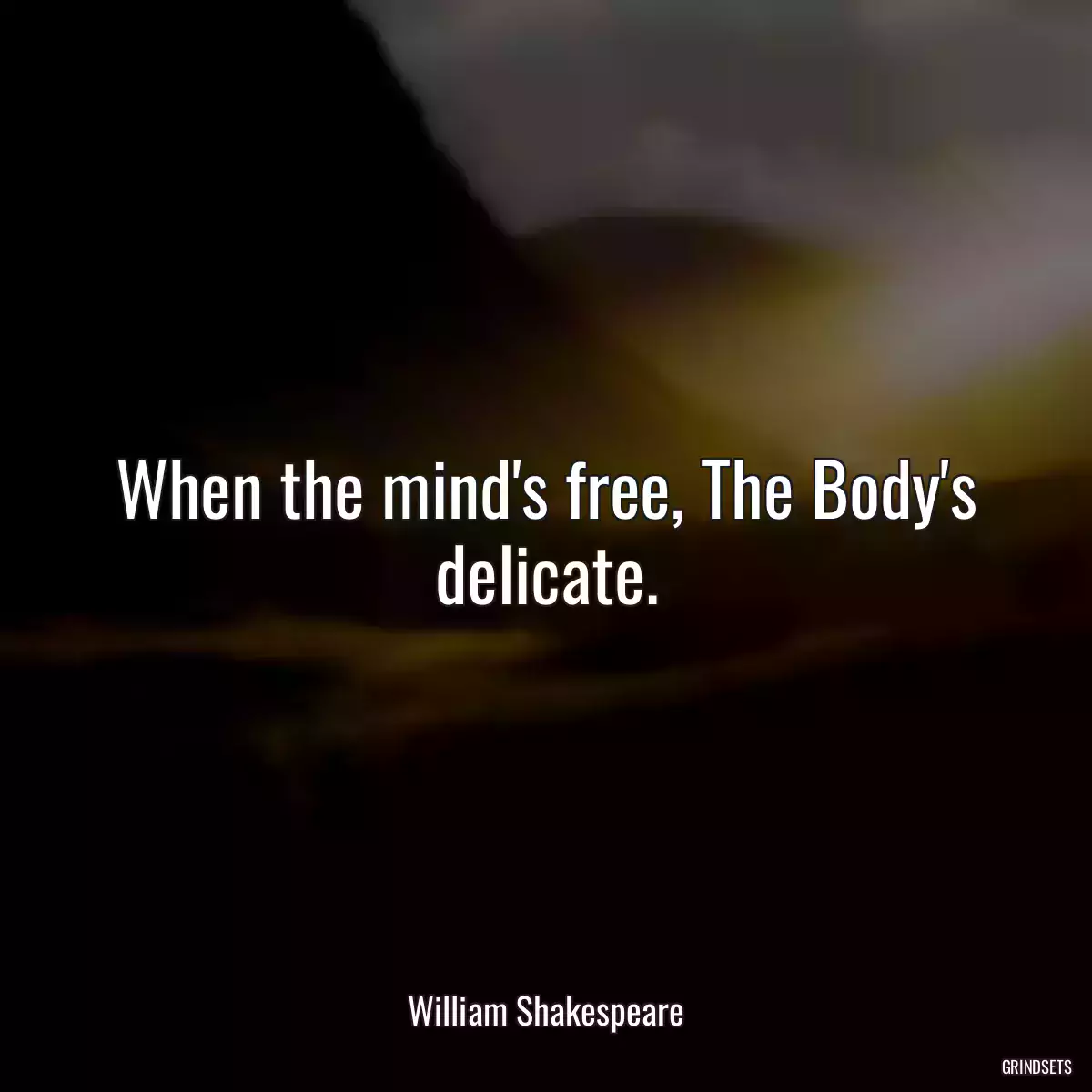 When the mind\'s free, The Body\'s delicate.