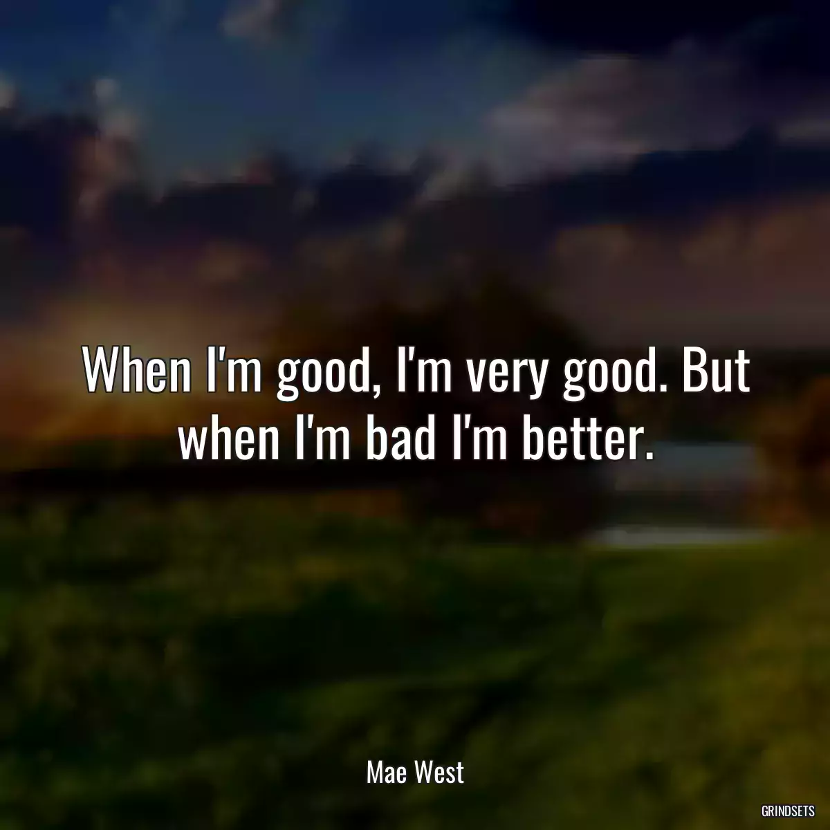 When I\'m good, I\'m very good. But when I\'m bad I\'m better.