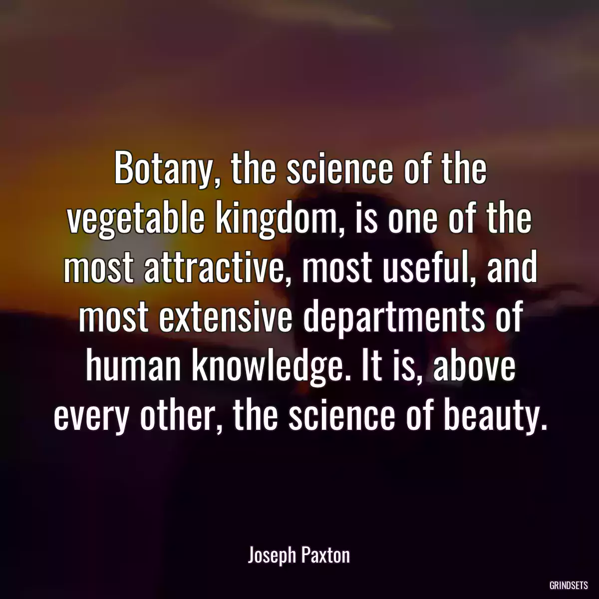 Botany, the science of the vegetable kingdom, is one of the most attractive, most useful, and most extensive departments of human knowledge. It is, above every other, the science of beauty.