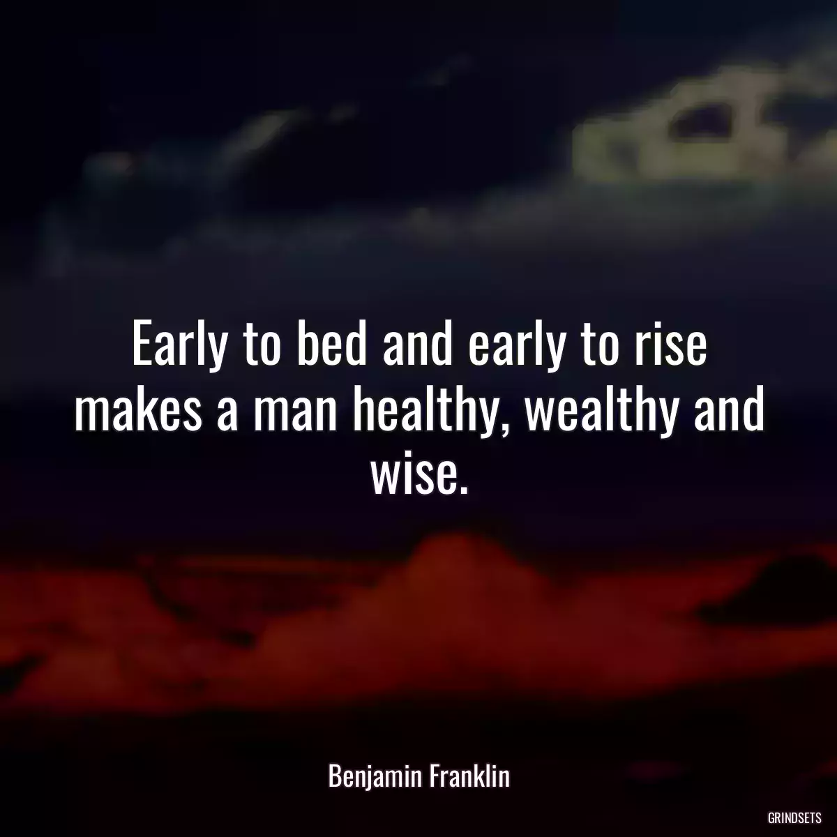 Early to bed and early to rise makes a man healthy, wealthy and wise.