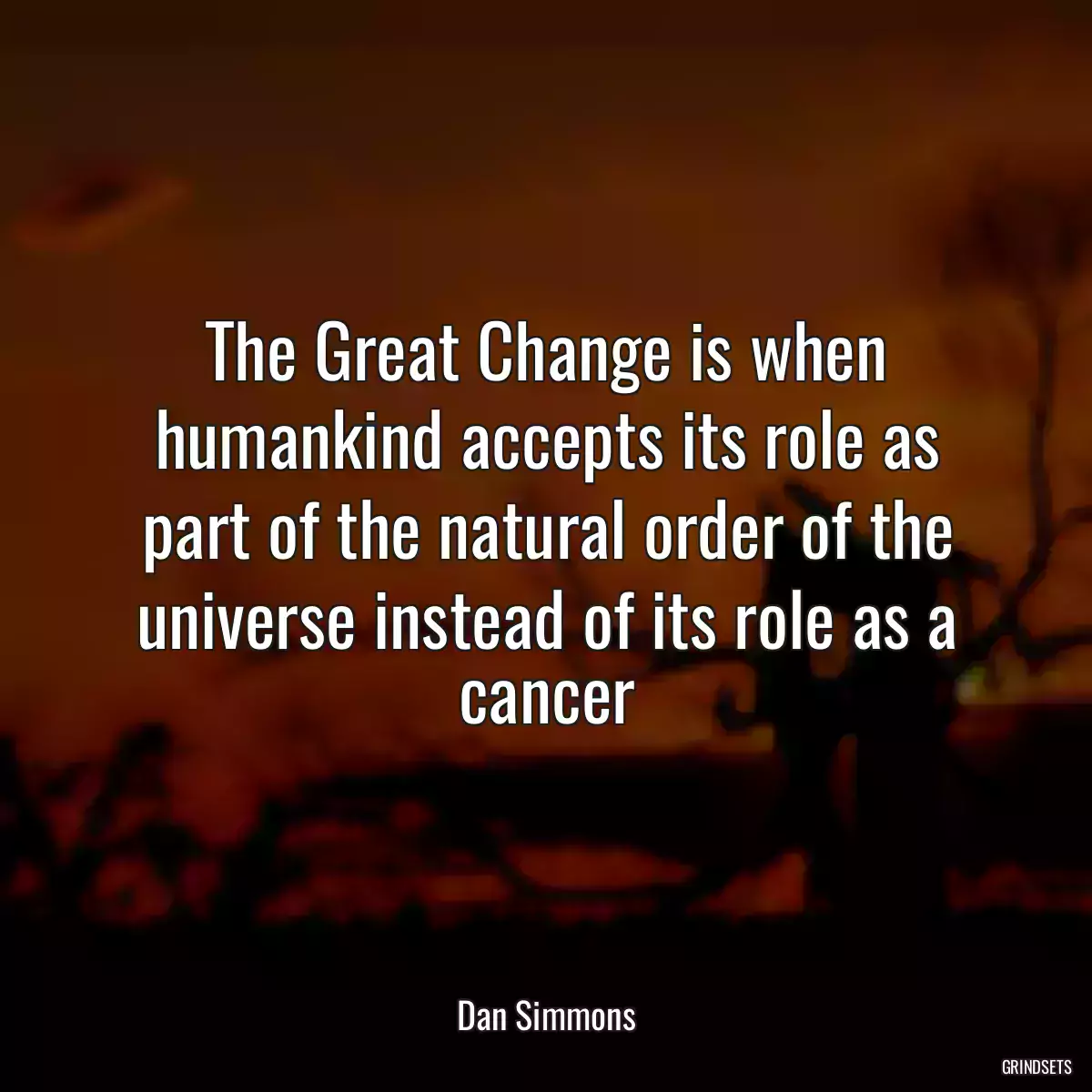 The Great Change is when humankind accepts its role as part of the natural order of the universe instead of its role as a cancer