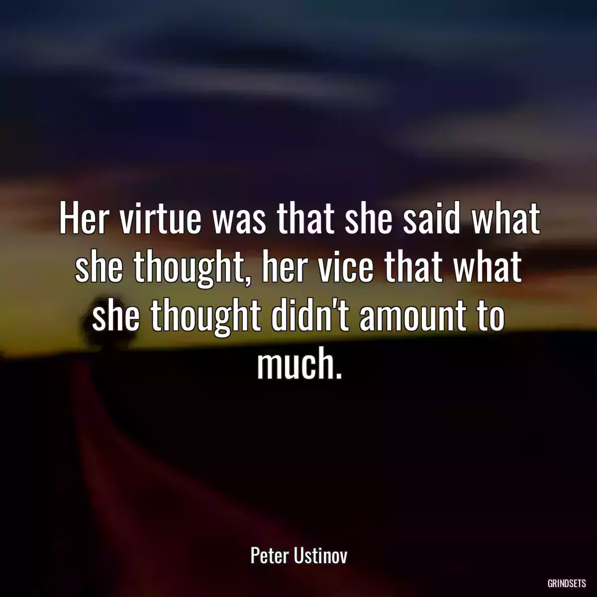 Her virtue was that she said what she thought, her vice that what she thought didn\'t amount to much.