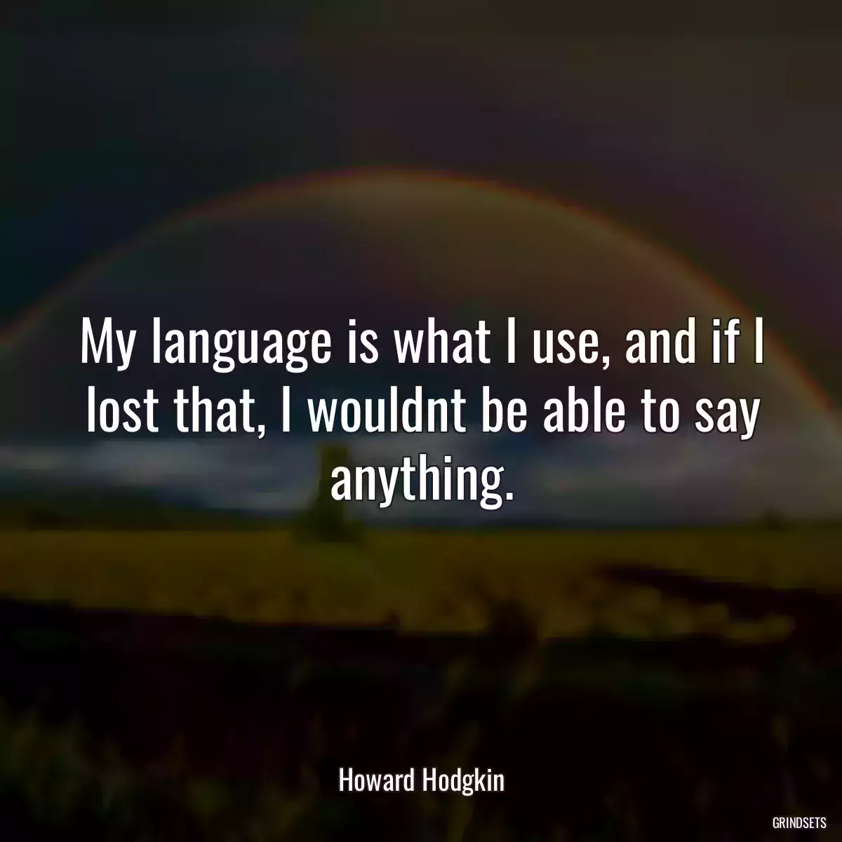 My language is what I use, and if I lost that, I wouldnt be able to say anything.