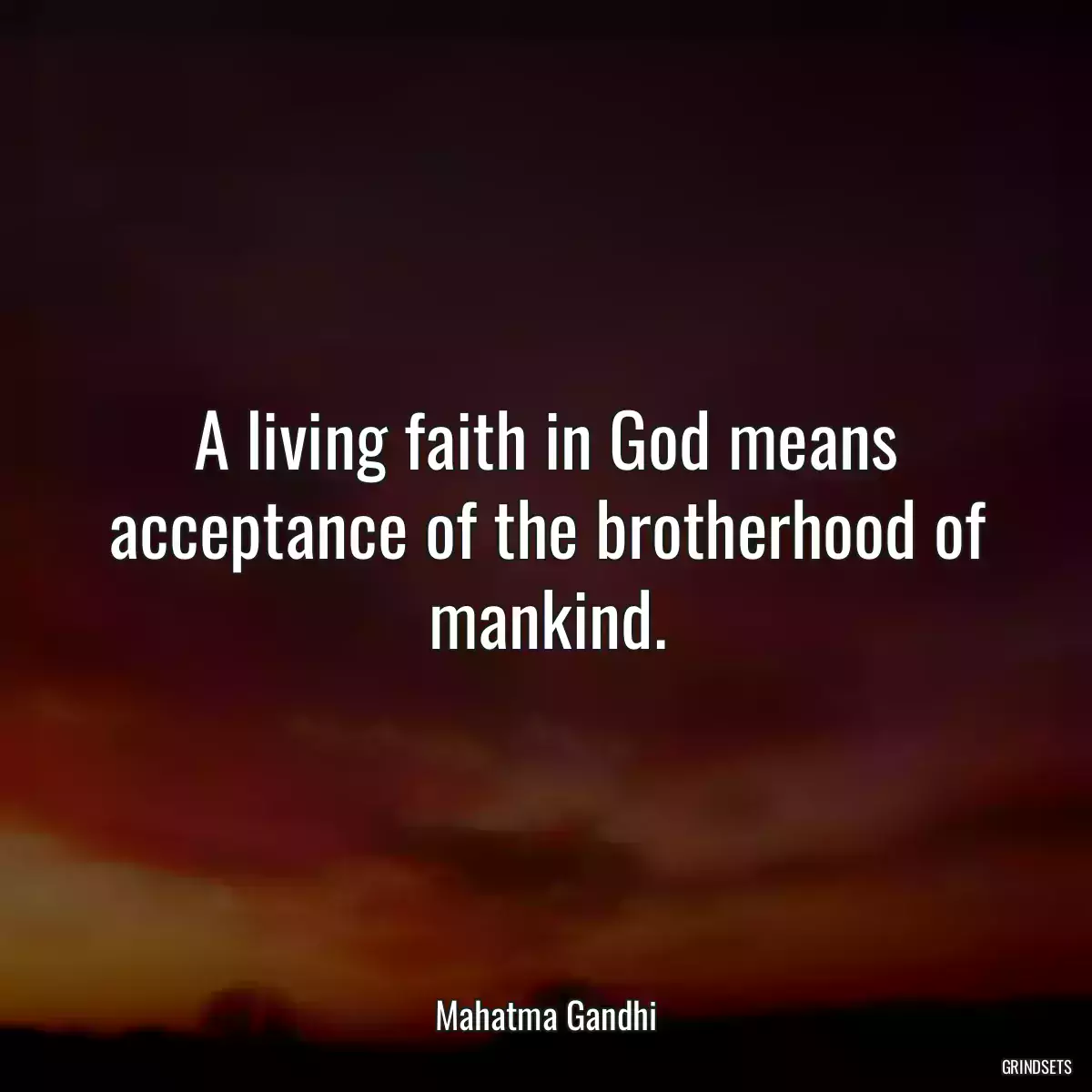 A living faith in God means acceptance of the brotherhood of mankind.