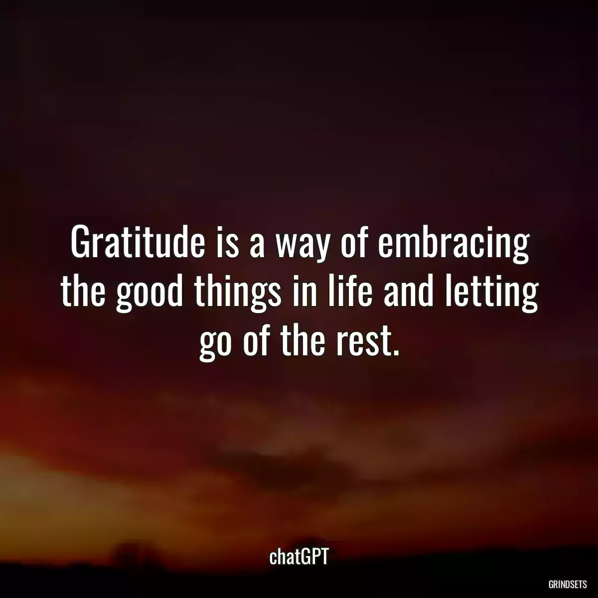 Gratitude is a way of embracing the good things in life and letting go of the rest.