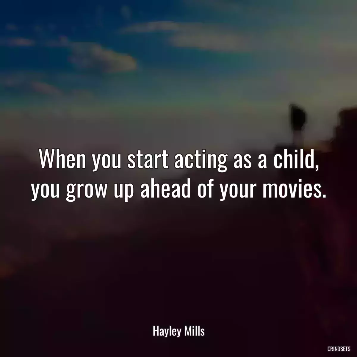 When you start acting as a child, you grow up ahead of your movies.