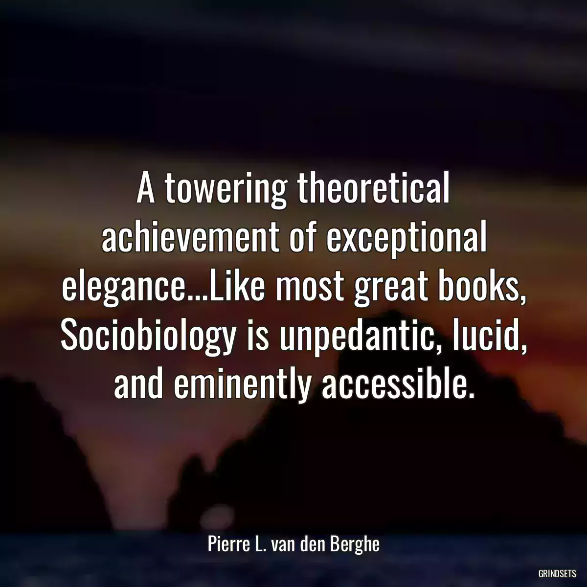 A towering theoretical achievement of exceptional elegance...Like most great books, Sociobiology is unpedantic, lucid, and eminently accessible.