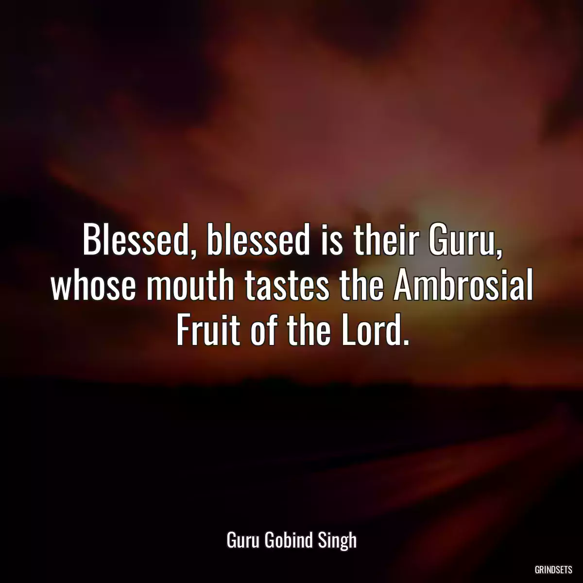 Blessed, blessed is their Guru, whose mouth tastes the Ambrosial Fruit of the Lord.